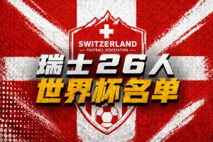 瑞士世界杯26人名单：扎卡领衔 阿坎吉、亚沙里在列 阿特卡梅落选